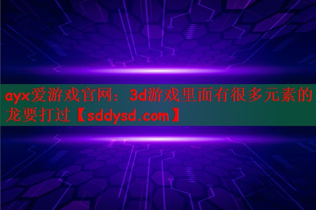 ayx爱游戏官网：3d游戏里面有很多元素的龙要打过