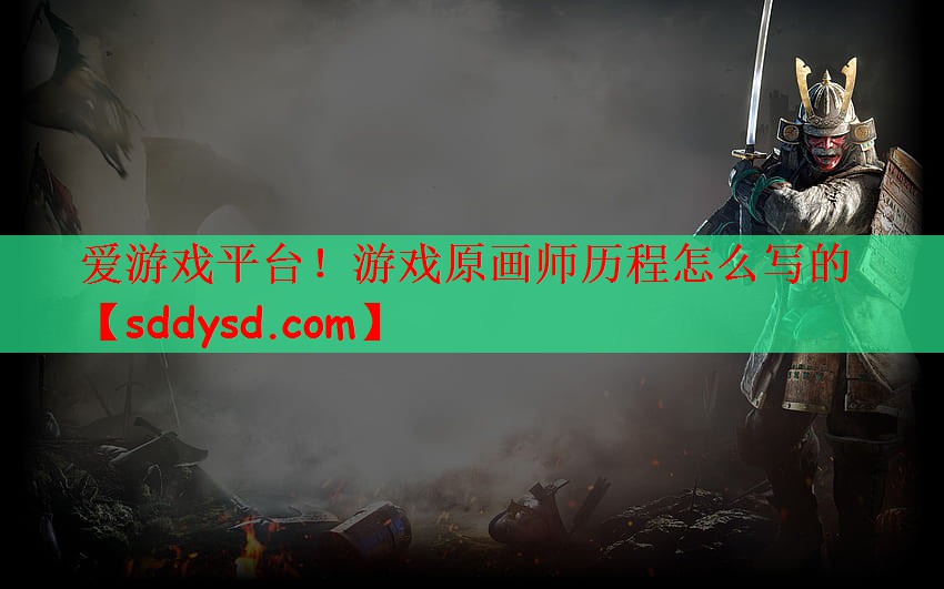 爱游戏平台！游戏原画师历程怎么写的