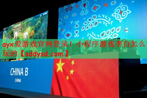 ayx爱游戏官网登录！小程序游戏李白怎么玩的