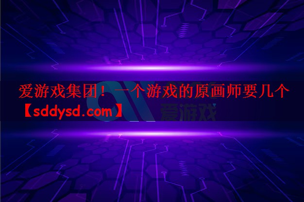 爱游戏集团！一个游戏的原画师要几个