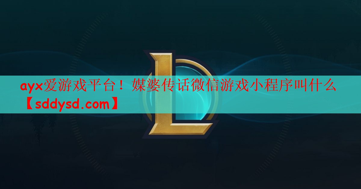 ayx爱游戏平台！媒婆传话微信游戏小程序叫什么