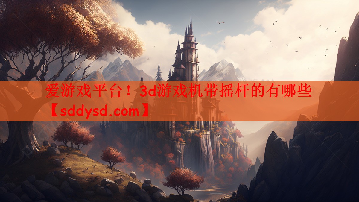 爱游戏平台！3d游戏机带摇杆的有哪些