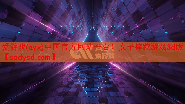 爱游戏(ayx)中国官方网站平台！女子摔跤游戏3d版