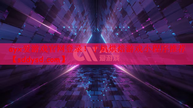 ayx爱游戏官网登录！手机烘焙游戏小程序推荐