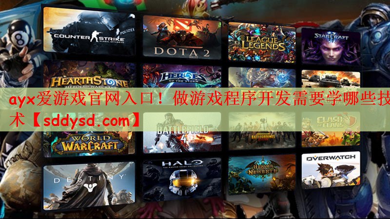 ayx爱游戏官网入口！做游戏程序开发需要学哪些技术