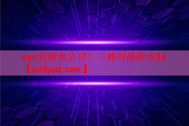 ayx爱游戏公司！三路对战游戏3d