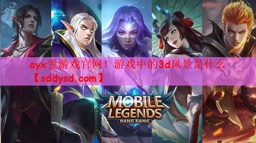 ayx爱游戏官网！游戏中的3d风景是什么