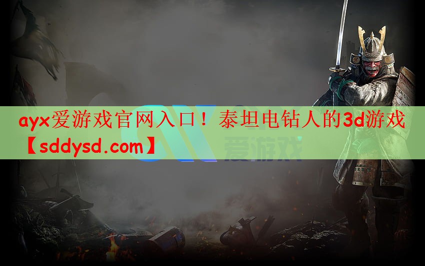 ayx爱游戏官网入口！泰坦电钻人的3d游戏