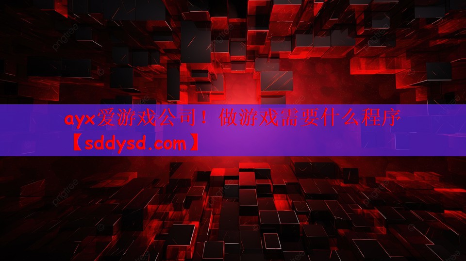 ayx爱游戏公司！做游戏需要什么程序