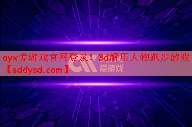 ayx爱游戏官网登录！3d解压人物跑步游戏