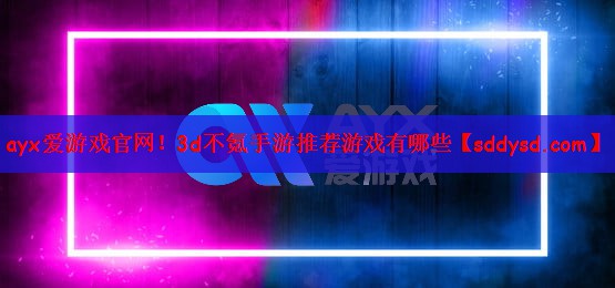 ayx爱游戏官网！3d不氪手游推荐游戏有哪些
