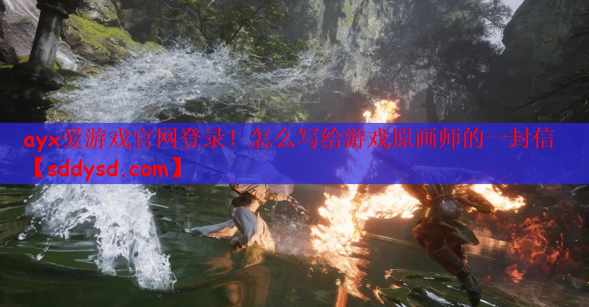 ayx爱游戏官网登录！怎么写给游戏原画师的一封信