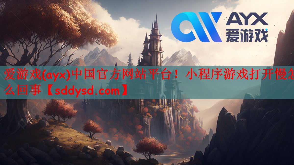 爱游戏(ayx)中国官方网站平台！小程序游戏打开慢怎么回事