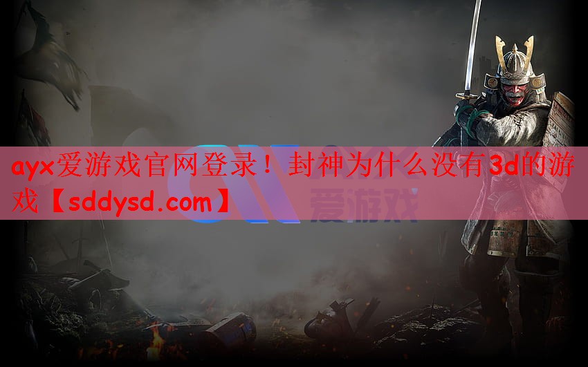 ayx爱游戏官网登录！封神为什么没有3d的游戏