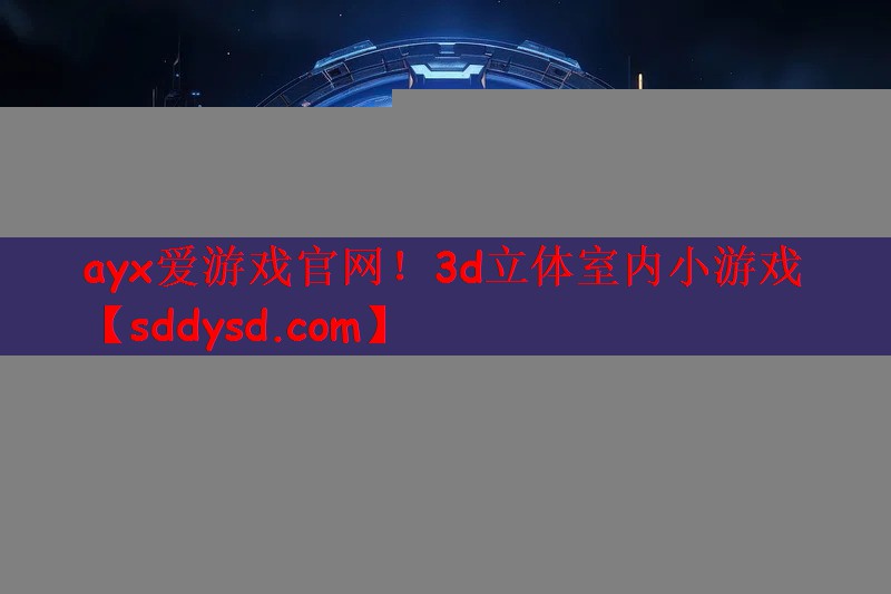 ayx爱游戏官网！3d立体室内小游戏