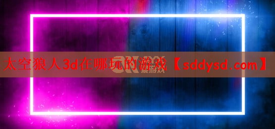 太空狼人3d在哪玩的游戏