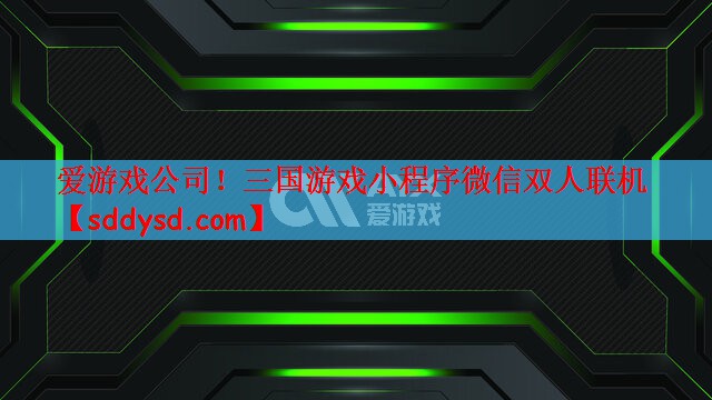 爱游戏公司！三国游戏小程序微信双人联机
