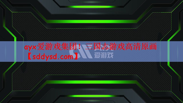 ayx爱游戏集团！三国志游戏高清原画