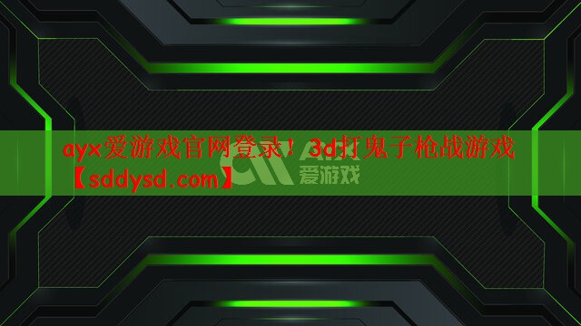 ayx爱游戏官网登录！3d打鬼子枪战游戏