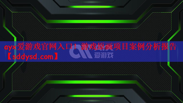 ayx爱游戏官网入口！游戏原画项目案例分析报告