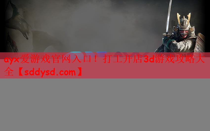 ayx爱游戏官网入口！打工开店3d游戏攻略大全