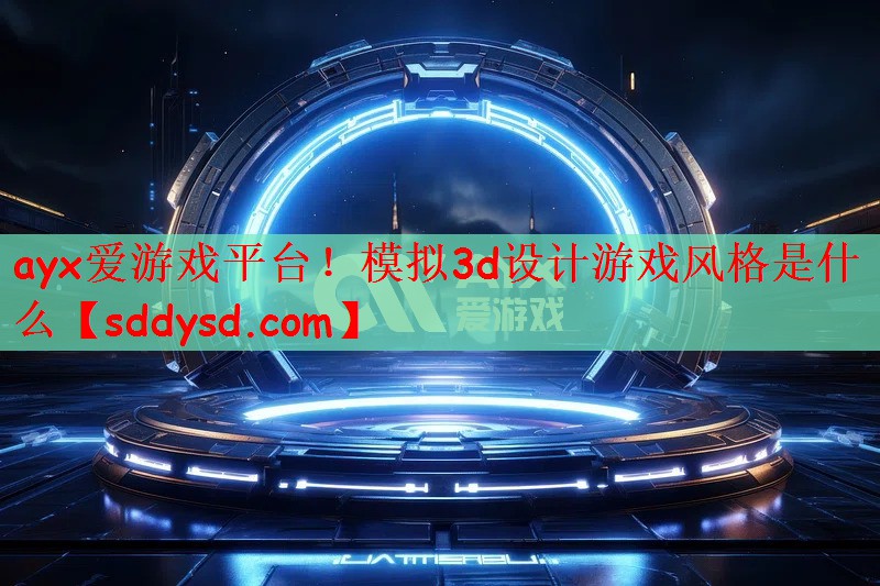 ayx爱游戏平台！模拟3d设计游戏风格是什么