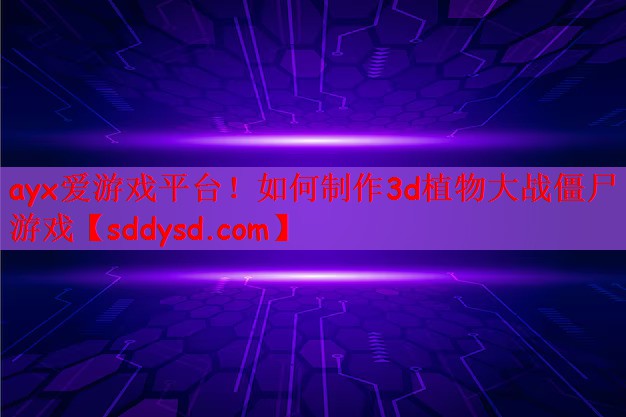 ayx爱游戏平台！如何制作3d植物大战僵尸游戏