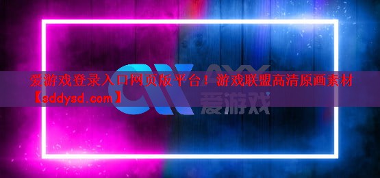 爱游戏登录入口网页版平台！游戏联盟高清原画素材