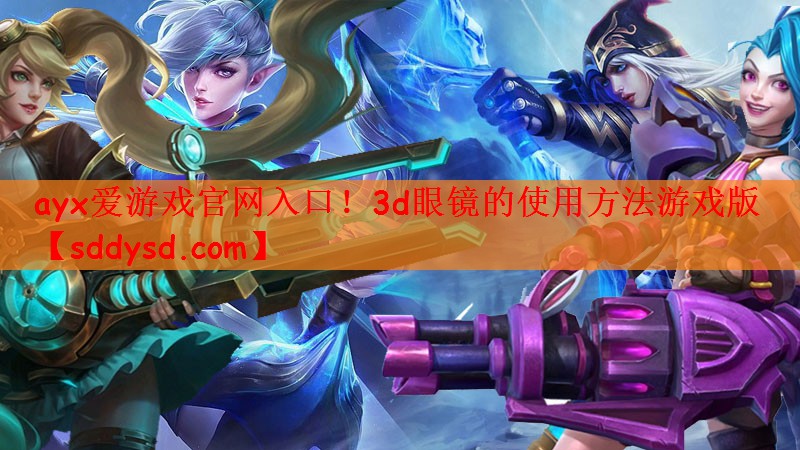 ayx爱游戏官网入口！3d眼镜的使用方法游戏版