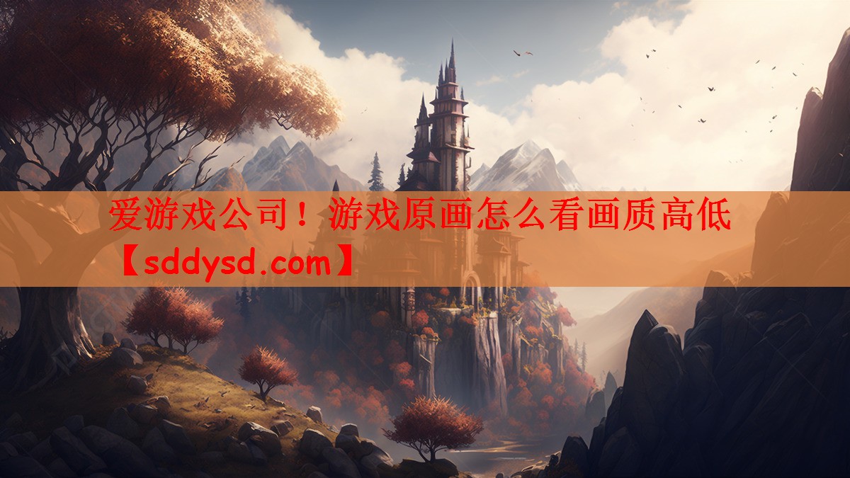 爱游戏公司！游戏原画怎么看画质高低