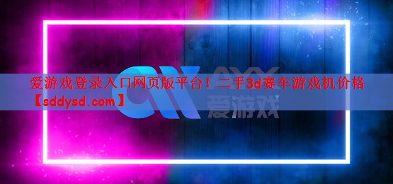 爱游戏登录入口网页版平台！二手3d赛车游戏机价格