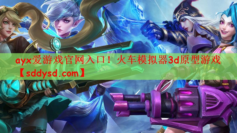 ayx爱游戏官网入口！火车模拟器3d原型游戏