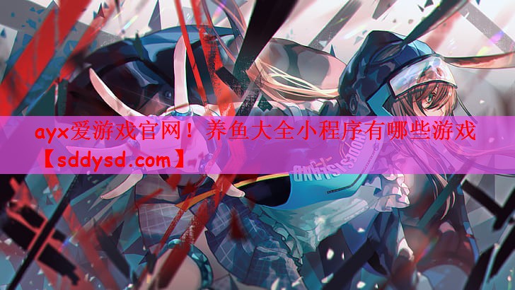 ayx爱游戏官网！养鱼大全小程序有哪些游戏