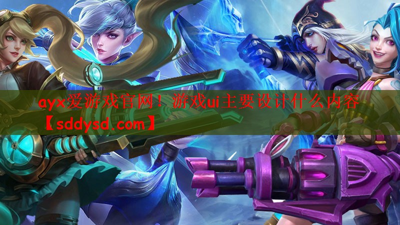 ayx爱游戏官网！游戏ui主要设计什么内容