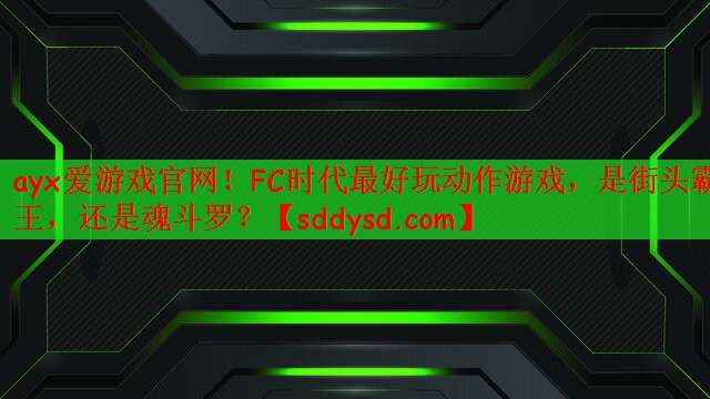 ayx爱游戏官网！FC时代最好玩动作游戏，是街头霸王，还是魂斗罗？
