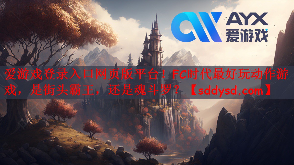 爱游戏登录入口网页版平台！FC时代最好玩动作游戏，是街头霸王，还是魂斗罗？