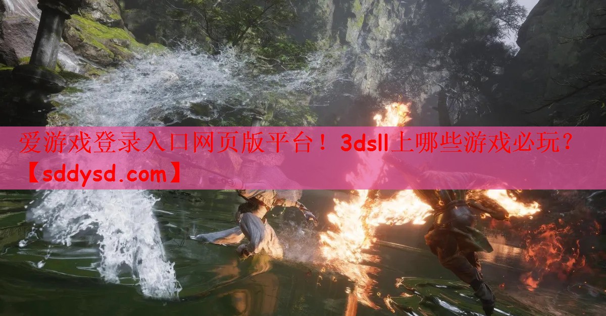 爱游戏登录入口网页版平台！3dsll上哪些游戏必玩？
