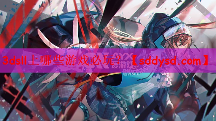 3dsll上哪些游戏必玩？