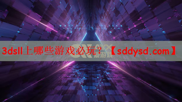 3dsll上哪些游戏必玩？