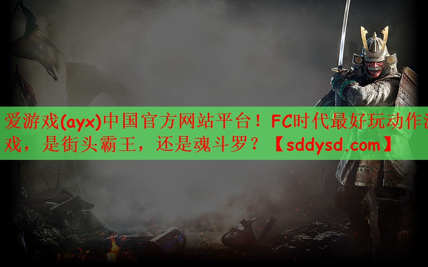 爱游戏(ayx)中国官方网站平台！FC时代最好玩动作游戏，是街头霸王，还是魂斗罗？