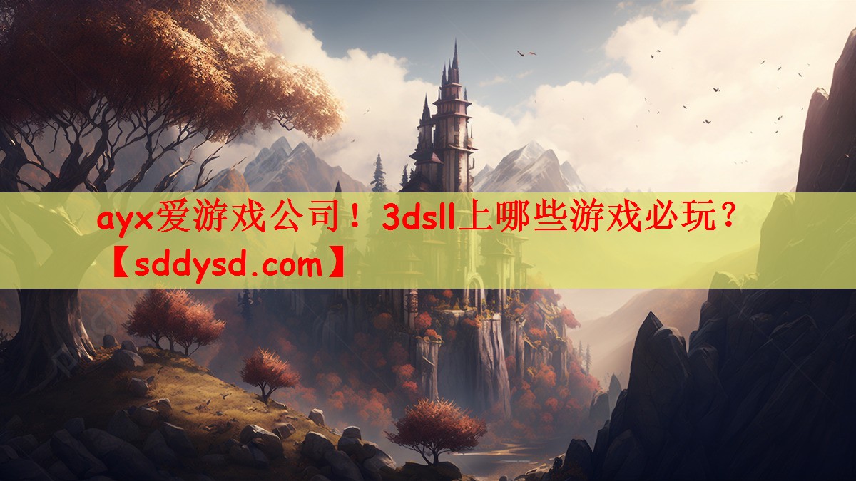 ayx爱游戏公司！3dsll上哪些游戏必玩？