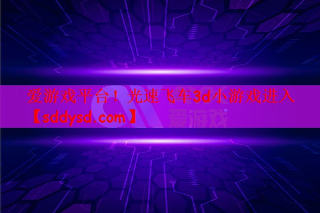 爱游戏平台！光速飞车3d小游戏进入