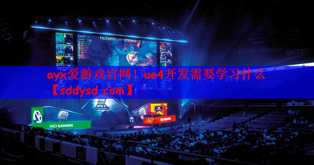 ayx爱游戏官网！ue4开发需要学习什么