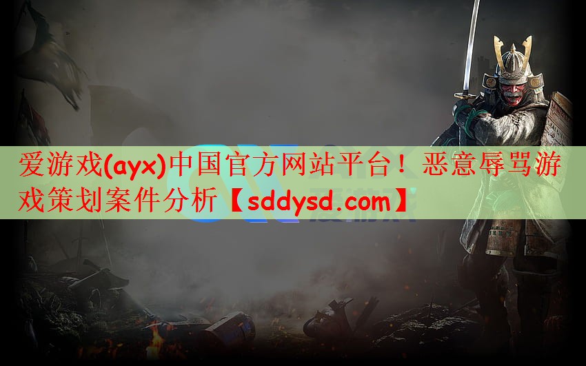 爱游戏(ayx)中国官方网站平台！恶意辱骂游戏策划案件分析