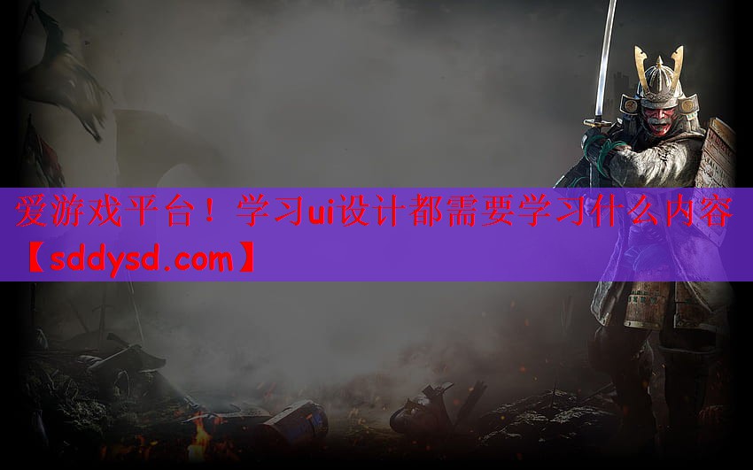 爱游戏平台！学习ui设计都需要学习什么内容