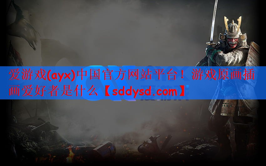 爱游戏(ayx)中国官方网站平台！游戏原画插画爱好者是什么