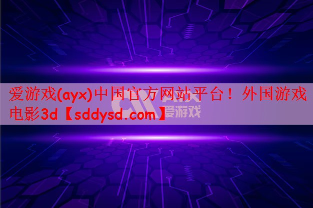 爱游戏(ayx)中国官方网站平台！外国游戏电影3d