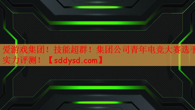 爱游戏集团！技能超群！集团公司青年电竞大赛选手实力评测！