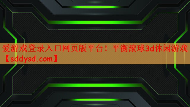 爱游戏登录入口网页版平台！平衡滚球3d休闲游戏
