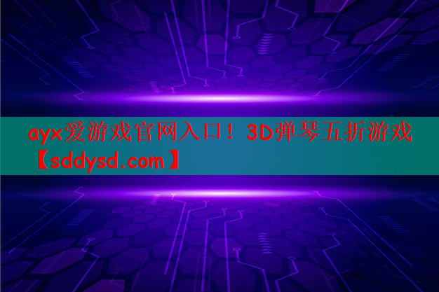 ayx爱游戏官网入口！3D弹琴五折游戏